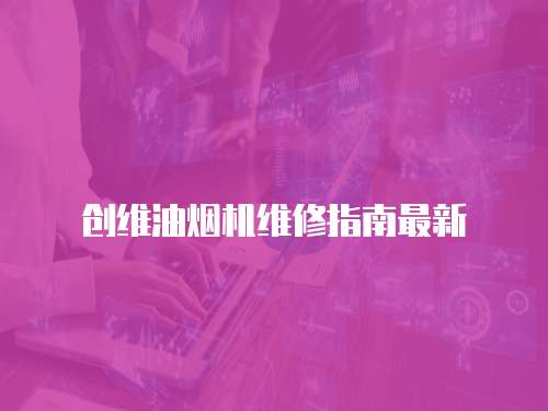 創(chuàng)維油煙機(jī)維修指南最新