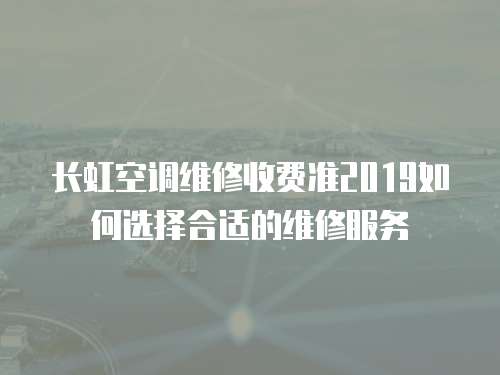 長虹空調(diào)維修收費(fèi)準(zhǔn)2019如何選擇合適的維修服務(wù)