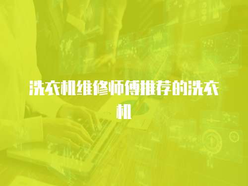 洗衣機維修師傅推薦的洗衣機