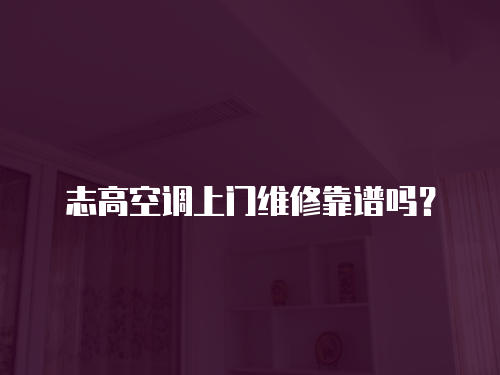 志高空調上門維修靠譜嗎？