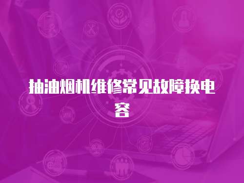 抽油煙機維修常見故障換電容