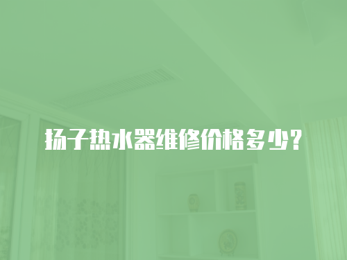 揚子熱水器維修價格多少？
