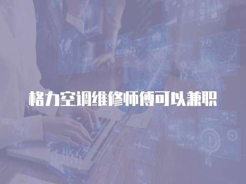格力空調(diào)維修師傅可以兼職
