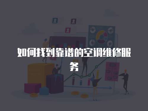 如何找到靠譜的空調維修服務