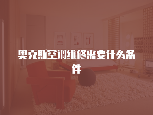 奧克斯空調維修需要什么條件