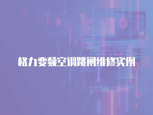 格力變頻空調(diào)跳閘維修實(shí)例