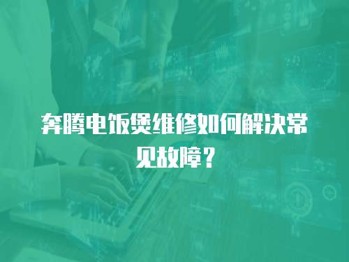 奔騰電飯煲維修如何解決常見故障？