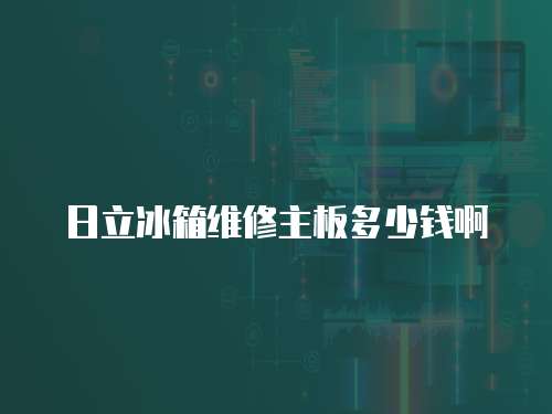 日立冰箱維修主板多少錢啊