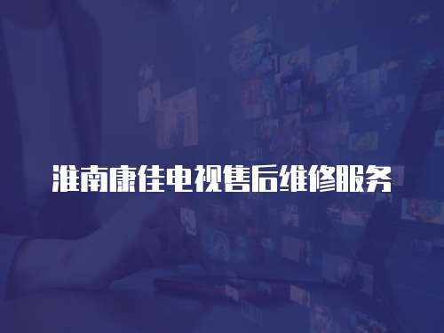 淮南康佳電視售后維修服務(wù)