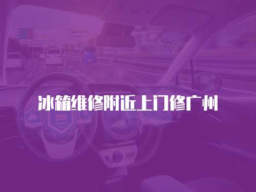冰箱維修附近上門修廣州