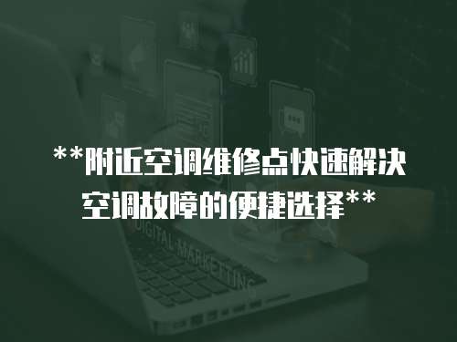 **附近空調維修點快速解決空調故障的便捷選擇**