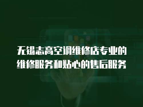 無(wú)錫志高空調(diào)維修店專(zhuān)業(yè)的維修服務(wù)和貼心的售后服務(wù)