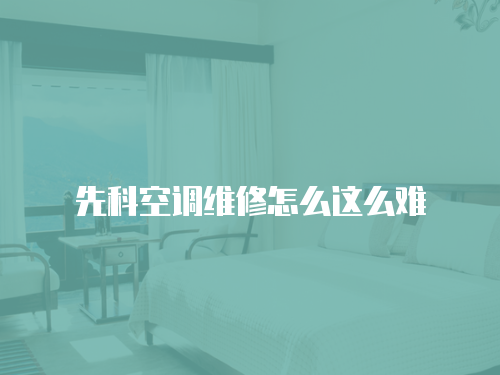 先科空調(diào)維修怎么這么難