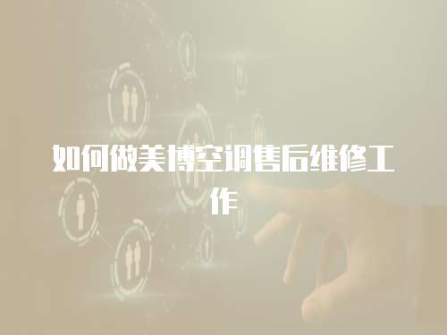 如何做美博空調售后維修工作