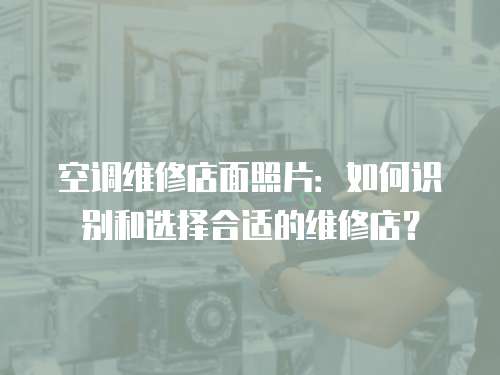 空調(diào)維修店面照片：如何識別和選擇合適的維修店？