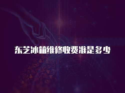 東芝冰箱維修收費準是多少