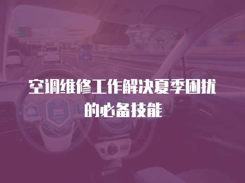 空調(diào)維修工作解決夏季困擾的必備技能