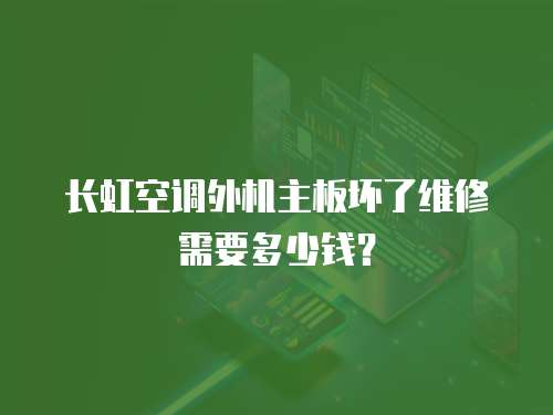 長虹空調外機主板壞了維修需要多少錢？