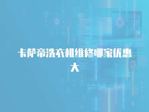 卡薩帝洗衣機(jī)維修哪家優(yōu)惠大