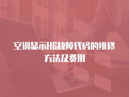 空調顯示H6故障代碼的維修方法及費用