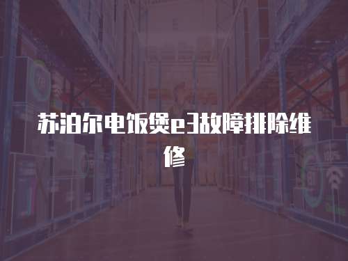 蘇泊爾電飯煲e3故障排除維修