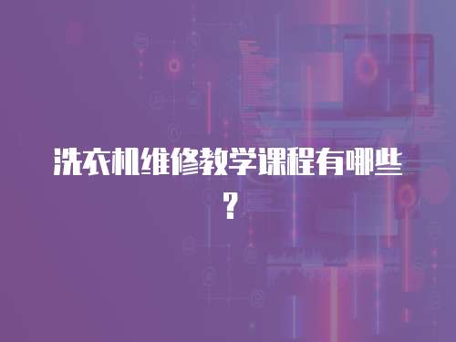 洗衣機(jī)維修教學(xué)課程有哪些？