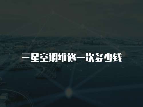 三星空調(diào)維修一次多少錢