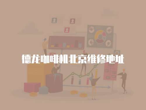 德龍咖啡機北京維修地址
