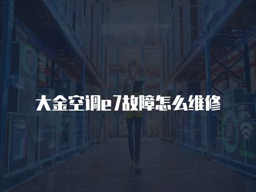 大金空調e7故障怎么維修