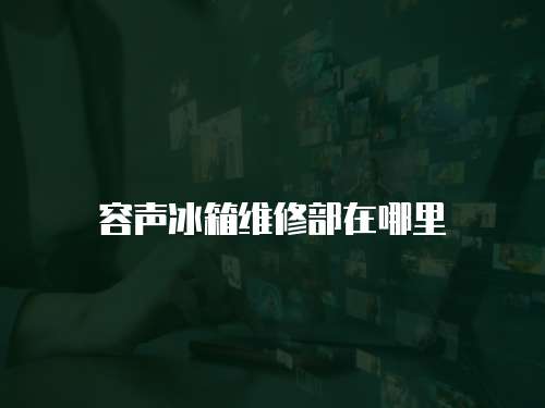 容聲冰箱維修部在哪里