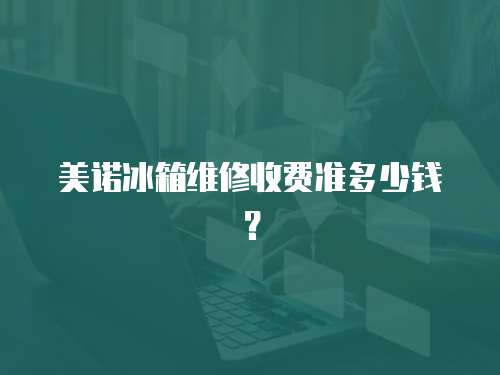 美諾冰箱維修收費準多少錢？
