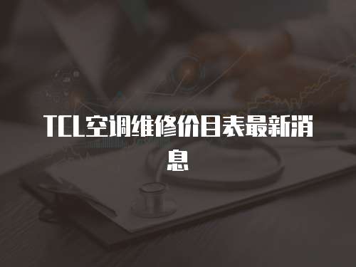 TCL空調(diào)維修價目表最新消息