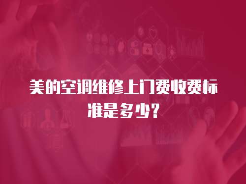 美的空調(diào)維修上門費收費標(biāo)準(zhǔn)是多少？
