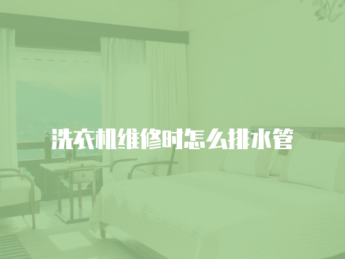 洗衣機(jī)維修時(shí)怎么排水管