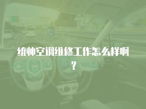 統帥空調維修工作怎么樣??？