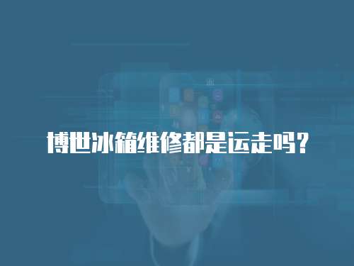 博世冰箱維修都是運走嗎？
