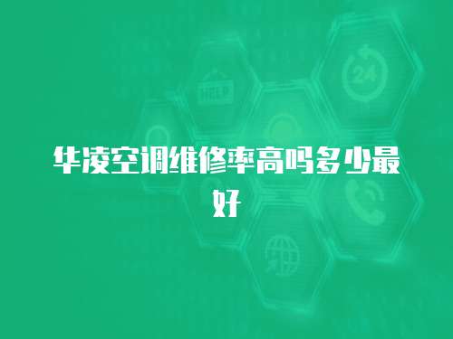 華凌空調(diào)維修率高嗎多少最好