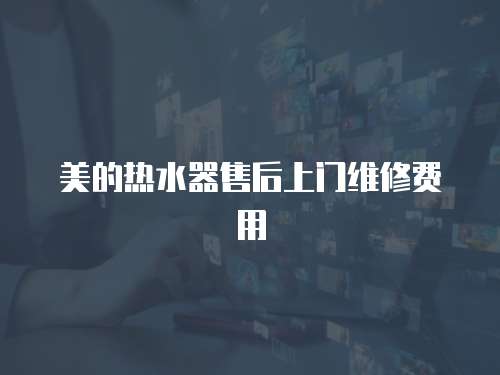 美的熱水器售后上門維修費用