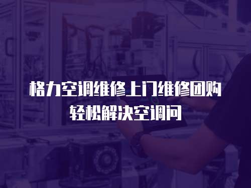 格力空調(diào)維修上門(mén)維修團(tuán)購(gòu)輕松解決空調(diào)問(wèn)