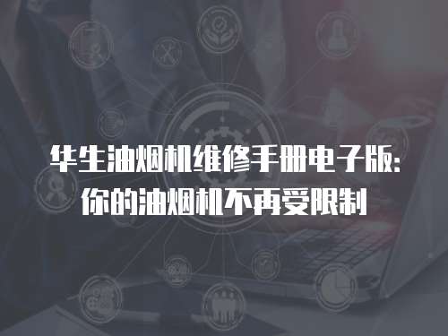 華生油煙機(jī)維修手冊(cè)電子版：你的油煙機(jī)不再受限制