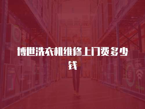 博世洗衣機維修上門費多少錢