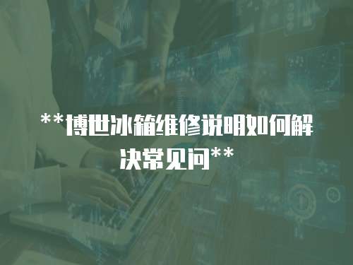  **博世冰箱維修說明如何解決常見問**