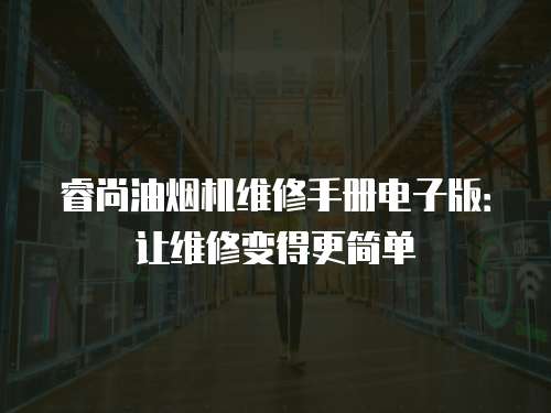 睿尚油煙機維修手冊電子版：讓維修變得更簡單