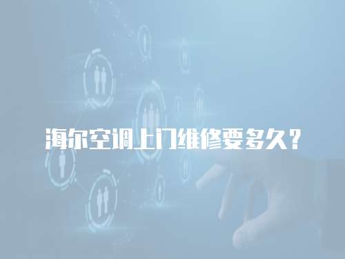 海爾空調(diào)上門(mén)維修要多久？