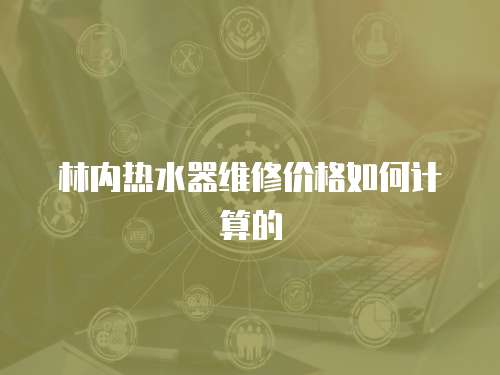 林內熱水器維修價格如何計算的