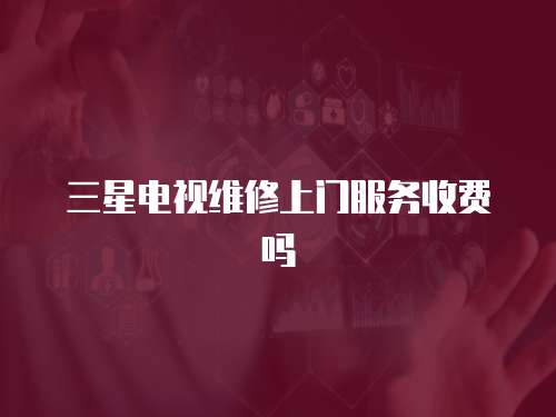 三星電視維修上門服務收費嗎