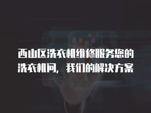 西山區洗衣機維修服務您的洗衣機問，我們的解決方案