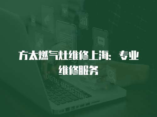 方太燃氣灶維修上海：專業維修服務