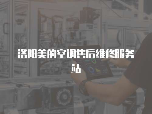 洛陽美的空調售后維修服務站