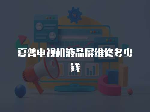 夏普電視機(jī)液晶屏維修多少錢